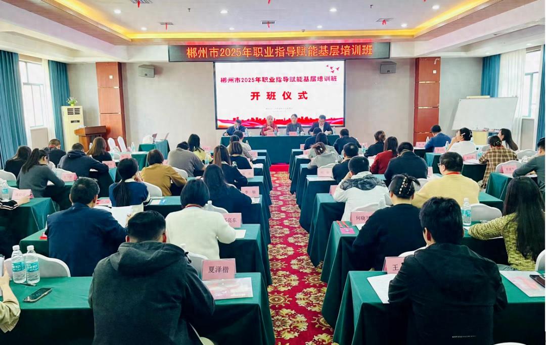 郴州市2025年职业指导培训班开班! 究竟会带来哪些推动?